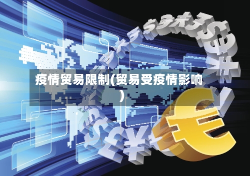 疫情贸易限制(贸易受疫情影响)-第3张图片