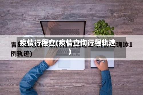 疫情行程查(疫情查询行程轨迹)