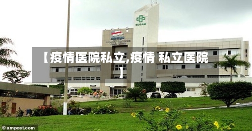【疫情医院私立,疫情 私立医院】-第2张图片