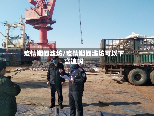 疫情期间潍坊/疫情期间潍坊可以下高速吗-第3张图片
