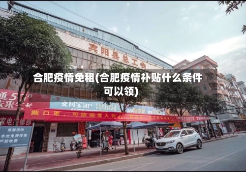 合肥疫情免租(合肥疫情补贴什么条件可以领)