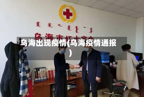 乌海出现疫情(乌海疫情通报)-第2张图片