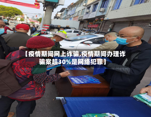 【疫情期间网上诈骗,疫情期间办理诈骗案超30%是网络犯罪】-第3张图片