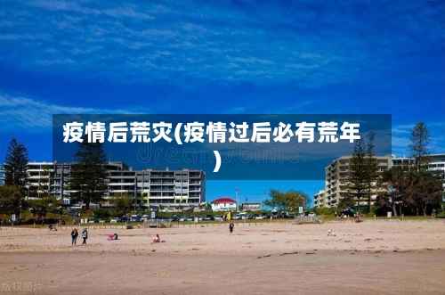 疫情后荒灾(疫情过后必有荒年)