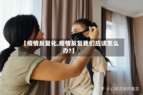 【疫情反复化,疫情反复我们应该怎么办?】-第3张图片