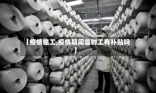 【疫情临工,疫情期间临时工有补贴吗】