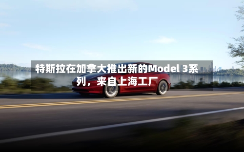 特斯拉在加拿大推出新的Model 3系列，来自上海工厂-第2张图片