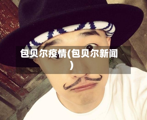 包贝尔疫情(包贝尔新闻)