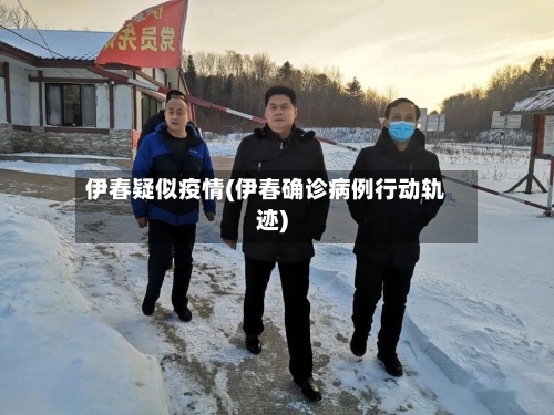 伊春疑似疫情(伊春确诊病例行动轨迹)