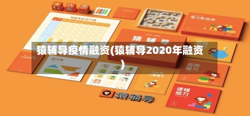 猿辅导疫情融资(猿辅导2020年融资)