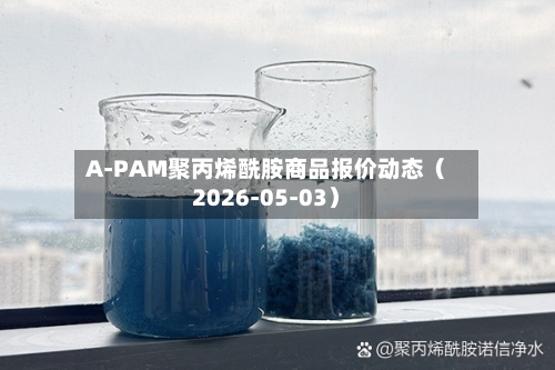 A-PAM聚丙烯酰胺商品报价动态（2026-05-03）