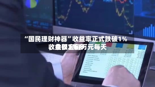 “国民理财神器”收益率正式跌破1%，余额宝每万元每天收益仅2毛多