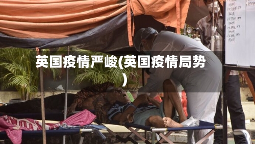 英国疫情严峻(英国疫情局势)
