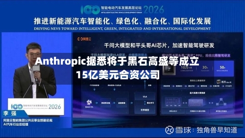 Anthropic据悉将于黑石高盛等成立15亿美元合资公司