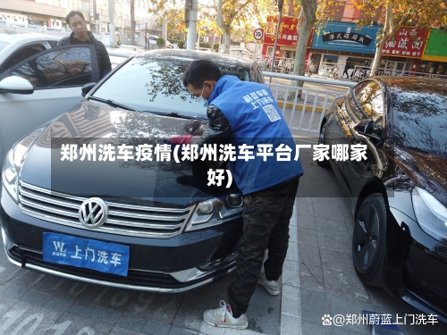 郑州洗车疫情(郑州洗车平台厂家哪家好)