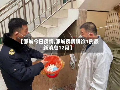 【邹城今日疫情,邹城疫情确诊1例最新消息12月】