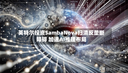 英特尔投资SambaNova扫清反垄断障碍 加速AI推理布局