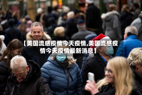 【美国流感疫情今天疫情,美国流感疫情今天疫情最新消息】