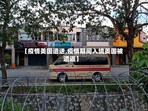 【疫情美国遣送,疫情期间入境美国被遣返】