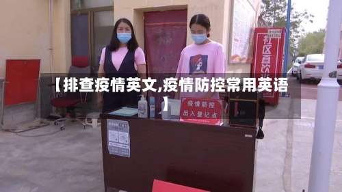 【排查疫情英文,疫情防控常用英语】
