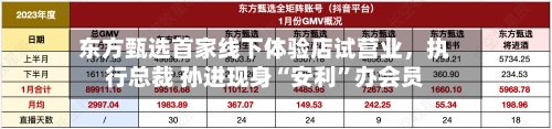 东方甄选首家线下体验店试营业，执行总裁 孙进现身“安利”办会员
