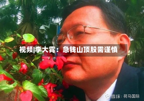视频|李大霄：急钱山顶股需谨慎