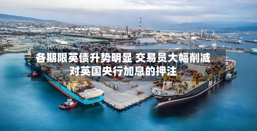 各期限英债升势明显 交易员大幅削减对英国央行加息的押注