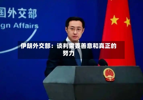 伊朗外交部：谈判需要善意和真正的努力
