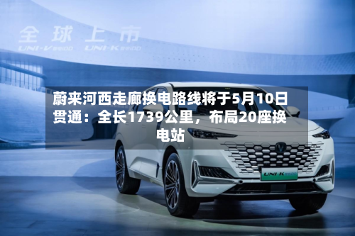 蔚来河西走廊换电路线将于5月10日贯通：全长1739公里，布局20座换电站