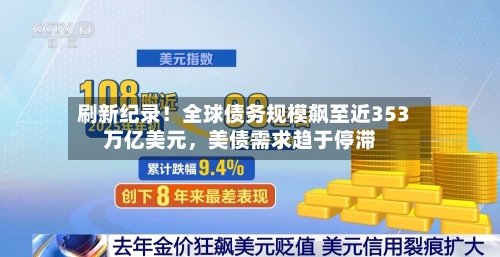 刷新纪录！全球债务规模飙至近353万亿美元，美债需求趋于停滞