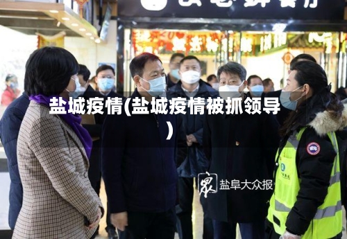 盐城疫情(盐城疫情被抓领导)