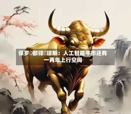保罗・都铎・琼斯：人工智能牛市还有一两年上行空间