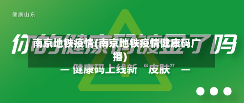 南京地铁疫情(南京地铁疫情健康码广播)