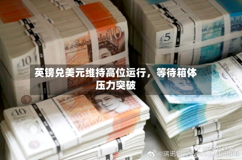 英镑兑美元维持高位运行，等待箱体压力突破