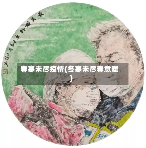 春寒未尽疫情(冬寒未尽春意暖)