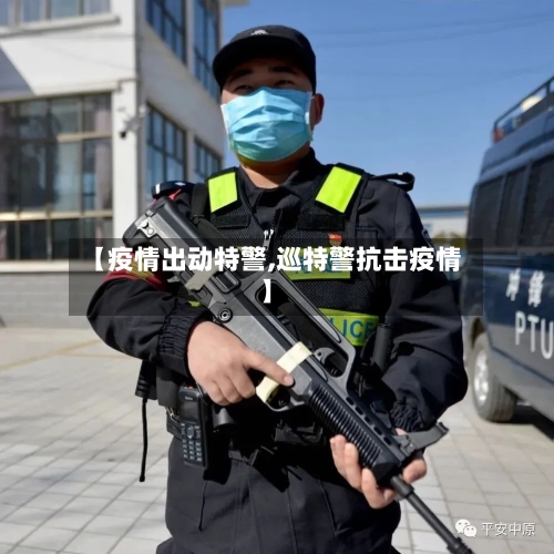 【疫情出动特警,巡特警抗击疫情】