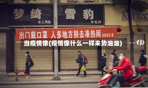 当疫情像(疫情像什么一样来势汹汹)