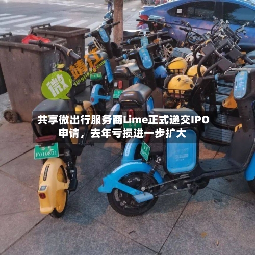 共享微出行服务商Lime正式递交IPO申请，去年亏损进一步扩大