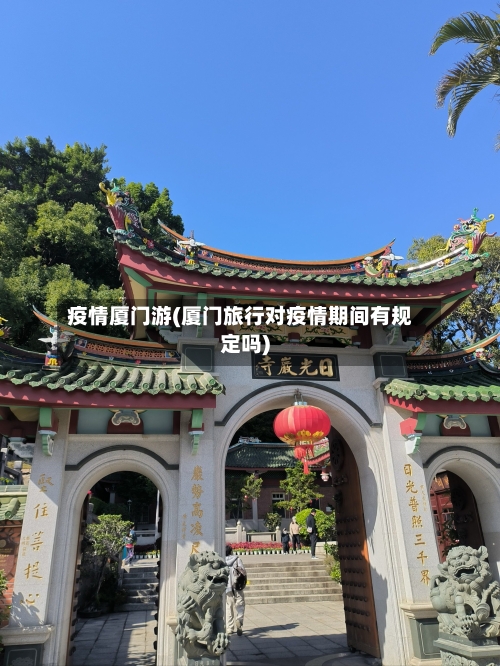 疫情厦门游(厦门旅行对疫情期间有规定吗)