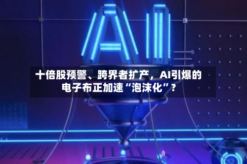 十倍股预警、跨界者扩产，AI引爆的电子布正加速“泡沫化”？