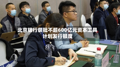 北京银行获批不超600亿元资本工具计划发行额度-第1张图片