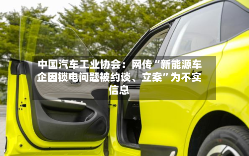 中国汽车工业协会：网传“新能源车企因锁电问题被约谈、立案”为不实信息