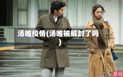 汤唯疫情(汤唯被解封了吗)