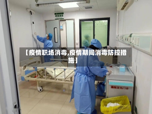 【疫情职场消毒,疫情期间消毒防控措施】