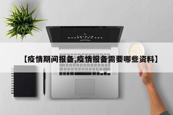 【疫情期间报备,疫情报备需要哪些资料】