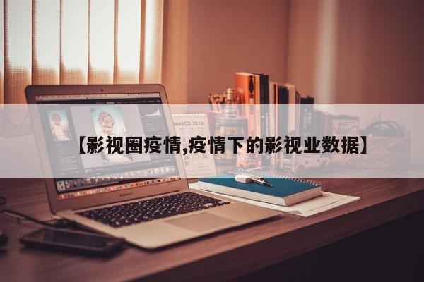 【影视圈疫情,疫情下的影视业数据】