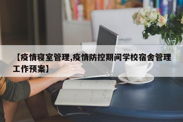 【疫情寝室管理,疫情防控期间学校宿舍管理工作预案】